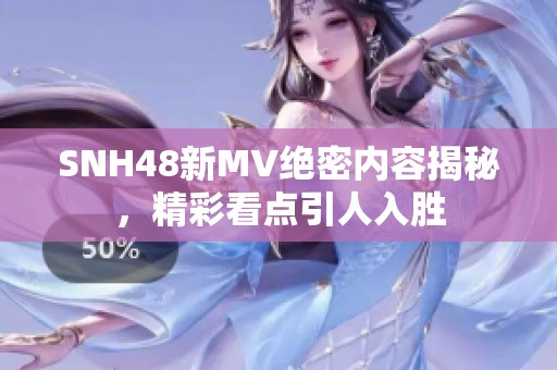 SNH48新MV绝密内容揭秘，精彩看点引人入胜