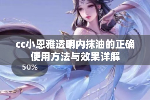 cc小恩雅透明内抹油的正确使用方法与效果详解