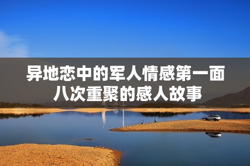 异地恋中的军人情感第一面 八次重聚的感人故事