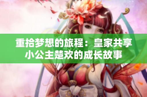 重拾梦想的旅程：皇家共享小公主楚欢的成长故事
