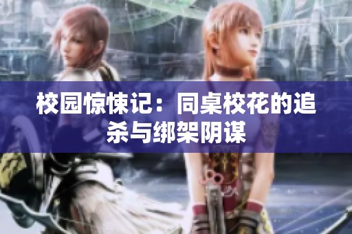 校园惊悚记：同桌校花的追杀与绑架阴谋