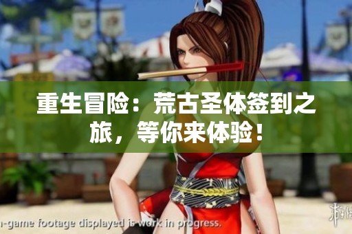 重生冒险：荒古圣体签到之旅，等你来体验！