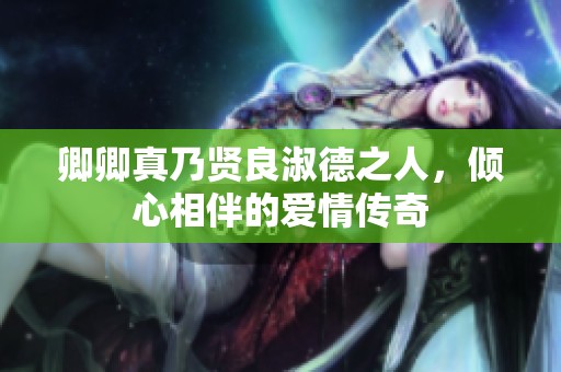 卿卿真乃贤良淑德之人，倾心相伴的爱情传奇