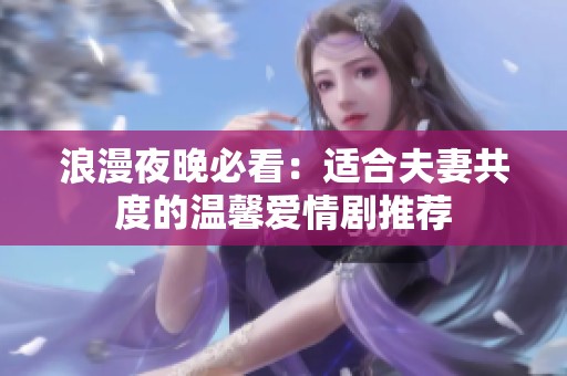 浪漫夜晚必看：适合夫妻共度的温馨爱情剧推荐