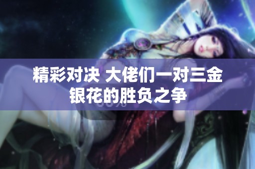 精彩对决 大佬们一对三金银花的胜负之争