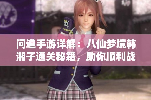 问道手游详解：八仙梦境韩湘子通关秘籍，助你顺利战胜挑战！