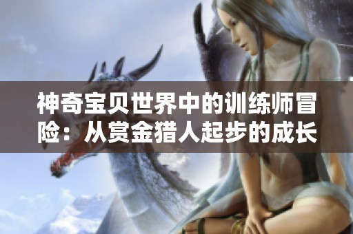神奇宝贝世界中的训练师冒险：从赏金猎人起步的成长之旅