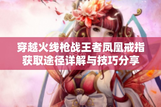 穿越火线枪战王者凤凰戒指获取途径详解与技巧分享
