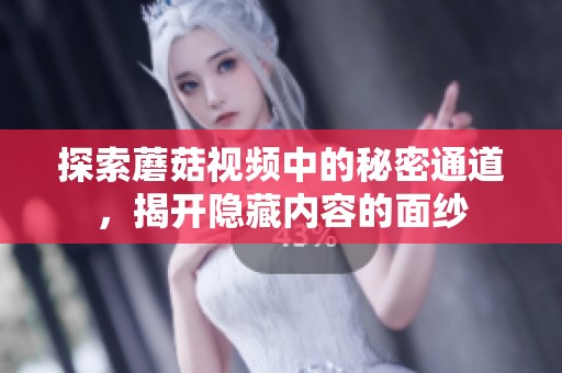 探索蘑菇视频中的秘密通道，揭开隐藏内容的面纱