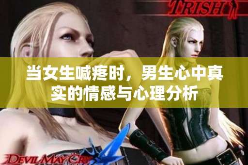 当女生喊疼时，男生心中真实的情感与心理分析