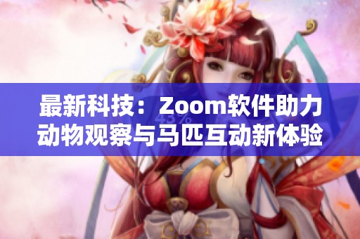 最新科技：Zoom软件助力动物观察与马匹互动新体验