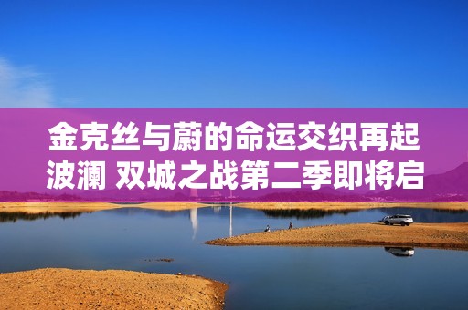 金克丝与蔚的命运交织再起波澜 双城之战第二季即将启程