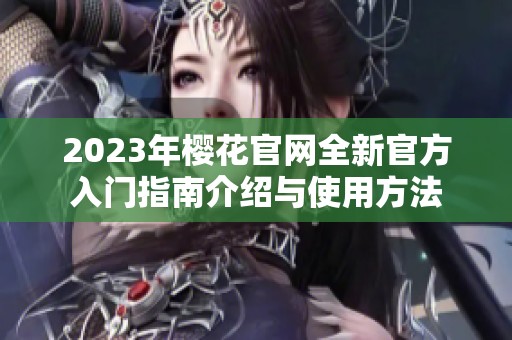 2023年樱花官网全新官方入门指南介绍与使用方法