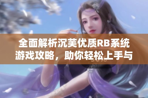 全面解析沉芙优质RB系统游戏攻略，助你轻松上手与畅玩