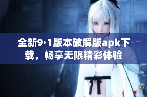 全新9·1版本破解版apk下载，畅享无限精彩体验