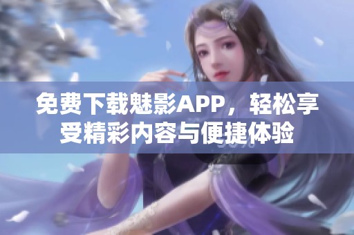 免费下载魅影APP，轻松享受精彩内容与便捷体验