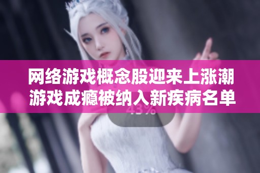 网络游戏概念股迎来上涨潮 游戏成瘾被纳入新疾病名单