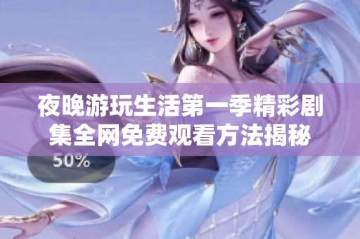 夜晚游玩生活第一季精彩剧集全网免费观看方法揭秘