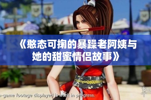 《憨态可掬的暴躁老阿姨与她的甜蜜情侣故事》