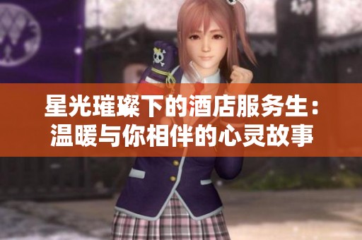 星光璀璨下的酒店服务生：温暖与你相伴的心灵故事