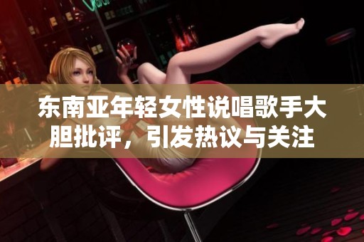 东南亚年轻女性说唱歌手大胆批评，引发热议与关注
