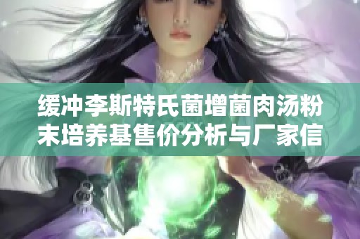 缓冲李斯特氏菌增菌肉汤粉末培养基售价分析与厂家信息分享