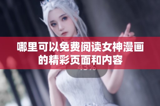 哪里可以免费阅读女神漫画的精彩页面和内容