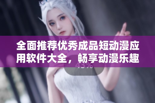 全面推荐优秀成品短动漫应用软件大全，畅享动漫乐趣