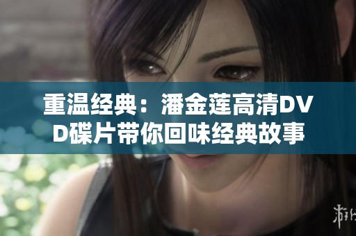 重温经典：潘金莲高清DVD碟片带你回味经典故事