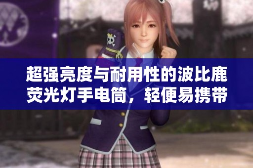超强亮度与耐用性的波比鹿荧光灯手电筒，轻便易携带
