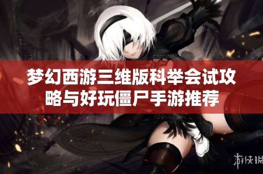 梦幻西游三维版科举会试攻略与好玩僵尸手游推荐