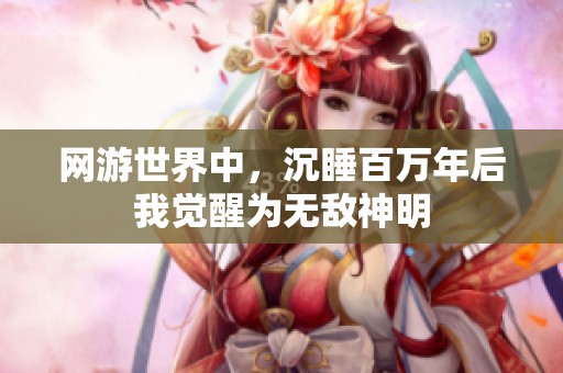 网游世界中，沉睡百万年后我觉醒为无敌神明