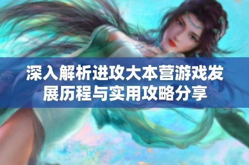 深入解析进攻大本营游戏发展历程与实用攻略分享