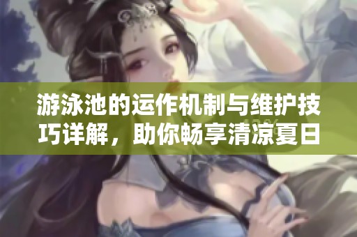 游泳池的运作机制与维护技巧详解，助你畅享清凉夏日