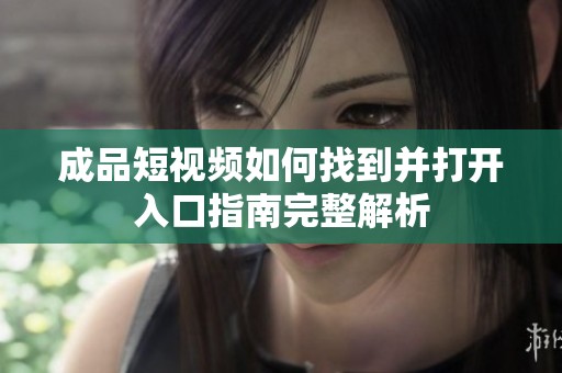 成品短视频如何找到并打开入口指南完整解析