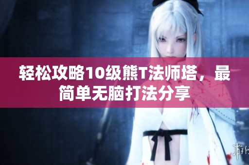 轻松攻略10级熊T法师塔，最简单无脑打法分享
