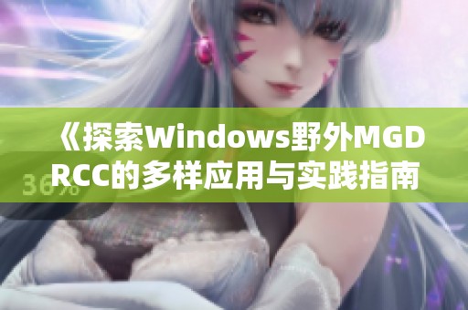 《探索Windows野外MGDRCC的多样应用与实践指南》