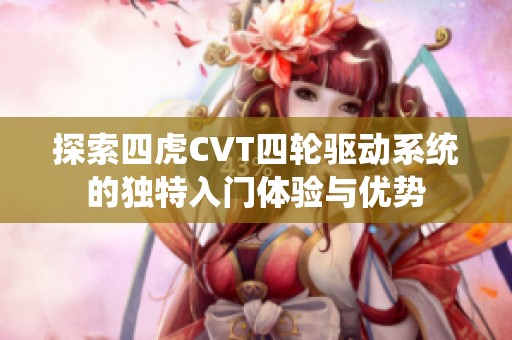 探索四虎CVT四轮驱动系统的独特入门体验与优势