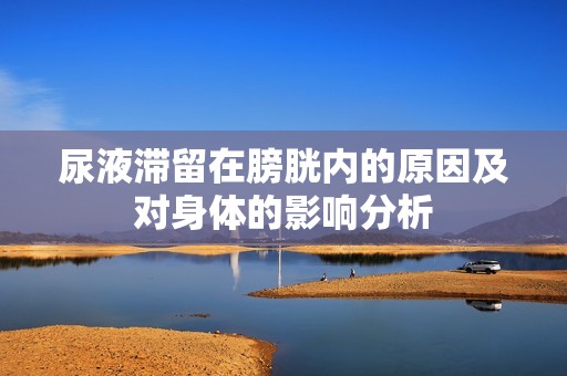 尿液滞留在膀胱内的原因及对身体的影响分析