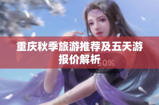 重庆秋季旅游推荐及五天游报价解析