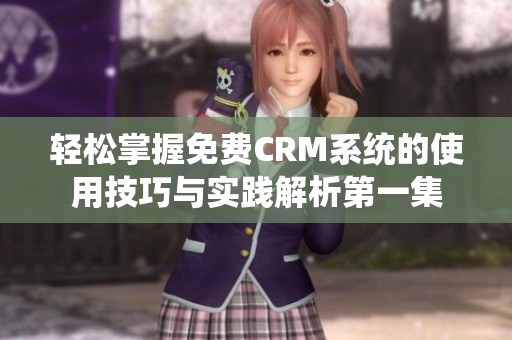 轻松掌握免费CRM系统的使用技巧与实践解析第一集