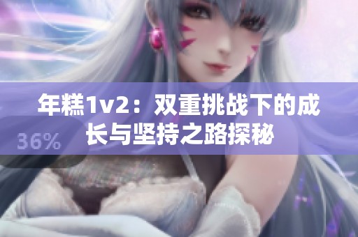 年糕1v2：双重挑战下的成长与坚持之路探秘