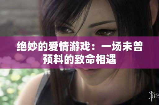 绝妙的爱情游戏：一场未曾预料的致命相遇