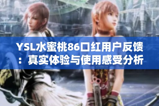 YSL水蜜桃86口红用户反馈：真实体验与使用感受分析