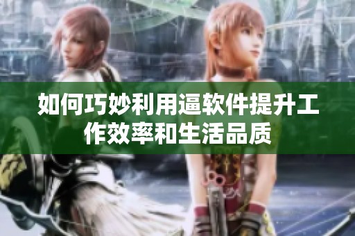 如何巧妙利用逼软件提升工作效率和生活品质