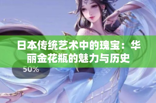 日本传统艺术中的瑰宝：华丽金花瓶的魅力与历史