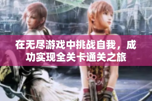 在无尽游戏中挑战自我，成功实现全关卡通关之旅