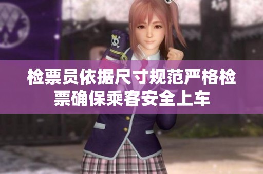 检票员依据尺寸规范严格检票确保乘客安全上车