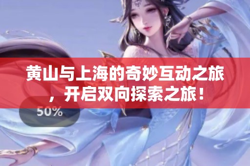 黄山与上海的奇妙互动之旅，开启双向探索之旅！