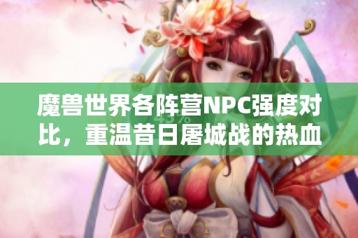 魔兽世界各阵营NPC强度对比，重温昔日屠城战的热血时光